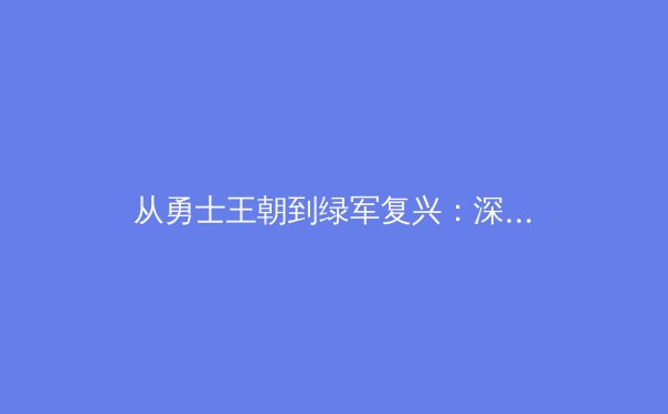 从勇士王朝到绿军复兴：深度解析现代篮球的战术演进与团队构建哲学 - 3